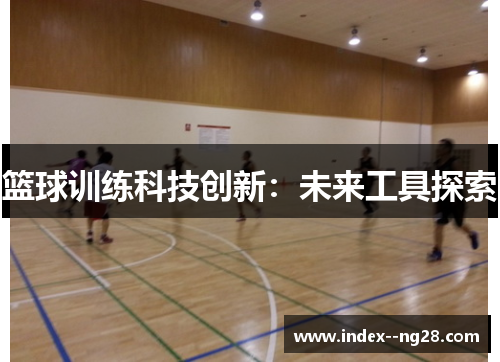 篮球训练科技创新:未来工具探索 篮球训练科技创新:未来工具探索