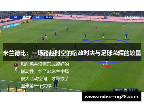米兰德比:一场跨越时空的宿敌对决与足球荣耀的较量 米兰德比:一场跨越时空的宿敌对决与足球荣耀的较量