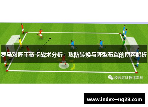 罗马对阵丰塞卡战术分析:攻防转换与阵型布置的博弈解析 罗马对阵丰塞卡战术分析:攻防转换与阵型布置的博弈解析