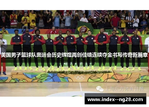 美国男子篮球队奥运会历史辉煌再创佳绩连续夺金书写传奇新篇章 美国男子篮球队奥运会历史辉煌再创佳绩连续夺金书写传奇新篇章