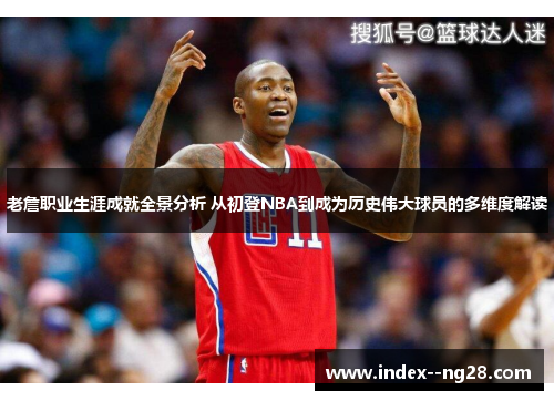 老詹职业生涯成就全景分析 从初登NBA到成为历史伟大球员的多维度解读 老詹职业生涯成就全景分析 从初登NBA到成为历史伟大球员的多维度解读