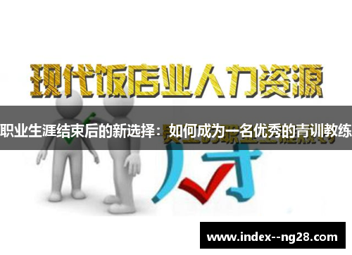 职业生涯结束后的新选择:如何成为一名优秀的青训教练 职业生涯结束后的新选择:如何成为一名优秀的青训教练