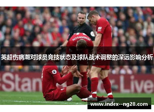 英超伤病潮对球员竞技状态及球队战术调整的深远影响分析 英超伤病潮对球员竞技状态及球队战术调整的深远影响分析