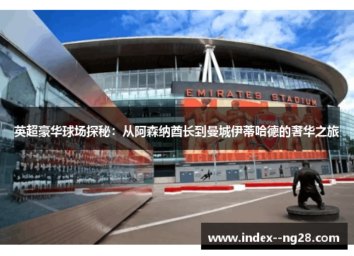 英超豪华球场探秘:从阿森纳酋长到曼城伊蒂哈德的奢华之旅 英超豪华球场探秘:从阿森纳酋长到曼城伊蒂哈德的奢华之旅