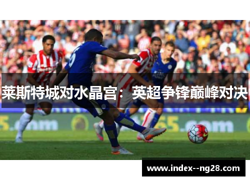 莱斯特城对水晶宫：英超争锋巅峰对决