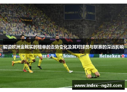 解读欧洲金靴实时榜单的走势变化及其对球员与联赛的深远影响 解读欧洲金靴实时榜单的走势变化及其对球员与联赛的深远影响