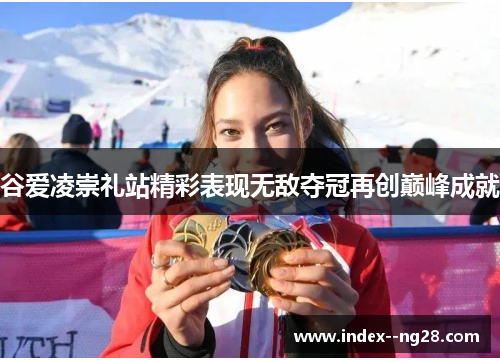 谷爱凌崇礼站精彩表现无敌夺冠再创巅峰成就 谷爱凌崇礼站精彩表现无敌夺冠再创巅峰成就