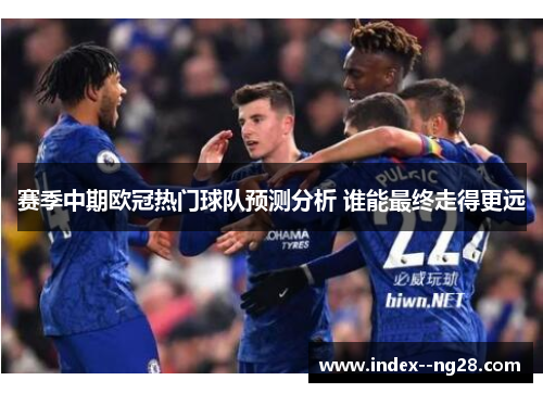 赛季中期欧冠热门球队预测分析 谁能最终走得更远