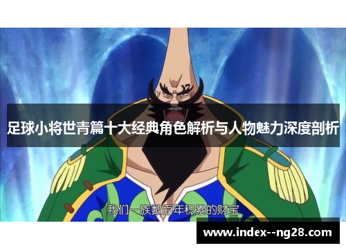 足球小将世青篇十大经典角色解析与人物魅力深度剖析 足球小将世青篇十大经典角色解析与人物魅力深度剖析