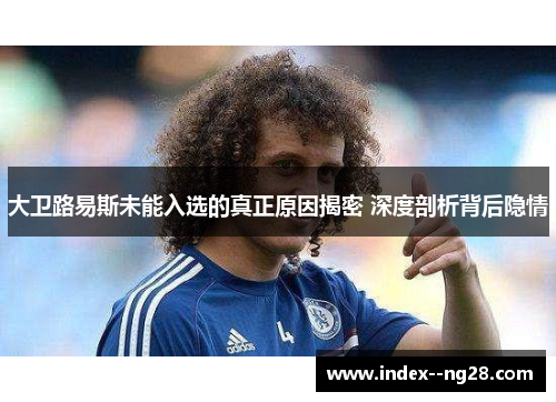 大卫路易斯未能入选的真正原因揭密 深度剖析背后隐情 大卫路易斯未能入选的真正原因揭密 深度剖析背后隐情