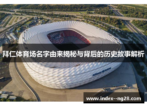 拜仁体育场名字由来揭秘与背后的历史故事解析 拜仁体育场名字由来揭秘与背后的历史故事解析