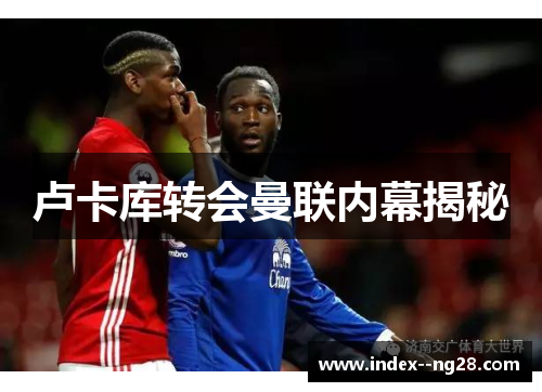 卢卡库转会曼联内幕揭秘