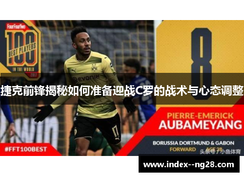 捷克前锋揭秘如何准备迎战C罗的战术与心态调整 捷克前锋揭秘如何准备迎战C罗的战术与心态调整