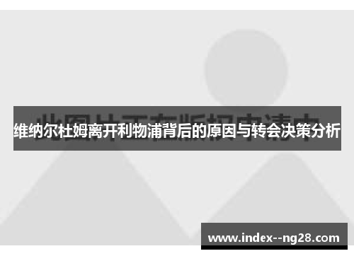 维纳尔杜姆离开利物浦背后的原因与转会决策分析