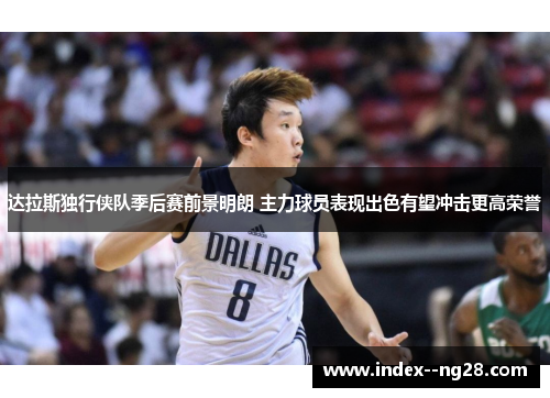 达拉斯独行侠队季后赛前景明朗 主力球员表现出色有望冲击更高荣誉 达拉斯独行侠队季后赛前景明朗 主力球员表现出色有望冲击更高荣誉