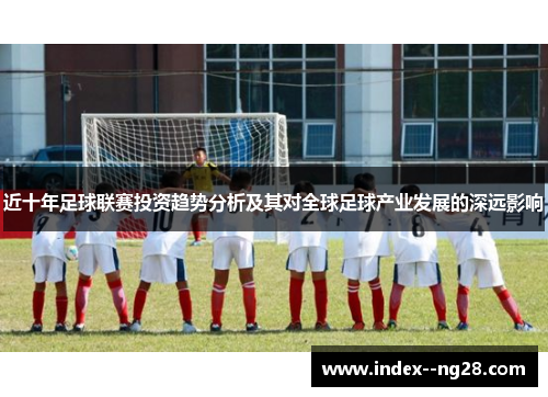 近十年足球联赛投资趋势分析及其对全球足球产业发展的深远影响