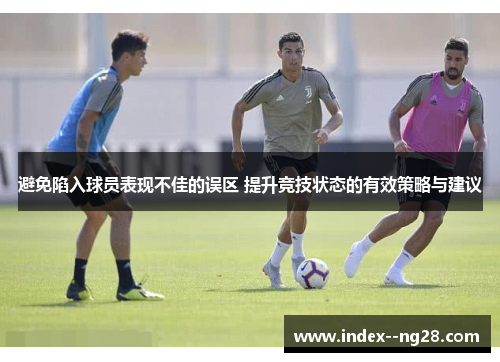 避免陷入球员表现不佳的误区 提升竞技状态的有效策略与建议 避免陷入球员表现不佳的误区 提升竞技状态的有效策略与建议