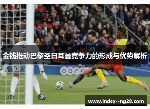 金钱推动巴黎圣日耳曼竞争力的形成与优势解析
