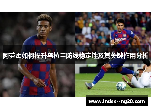 阿劳霍如何提升乌拉圭防线稳定性及其关键作用分析