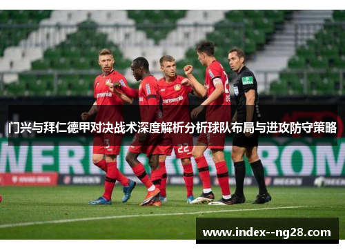 门兴与拜仁德甲对决战术深度解析分析球队布局与进攻防守策略 门兴与拜仁德甲对决战术深度解析分析球队布局与进攻防守策略