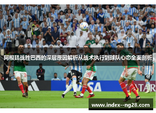 阿根廷战胜巴西的深层原因解析从战术执行到球队心态全面剖析 阿根廷战胜巴西的深层原因解析从战术执行到球队心态全面剖析