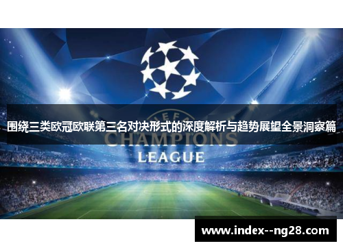 围绕三类欧冠欧联第三名对决形式的深度解析与趋势展望全景洞察篇 围绕三类欧冠欧联第三名对决形式的深度解析与趋势展望全景洞察篇