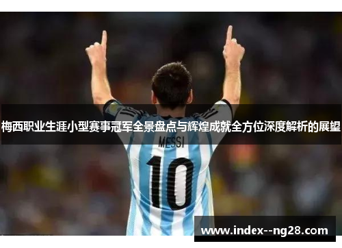 梅西职业生涯小型赛事冠军全景盘点与辉煌成就全方位深度解析的展望 梅西职业生涯小型赛事冠军全景盘点与辉煌成就全方位深度解析的展望