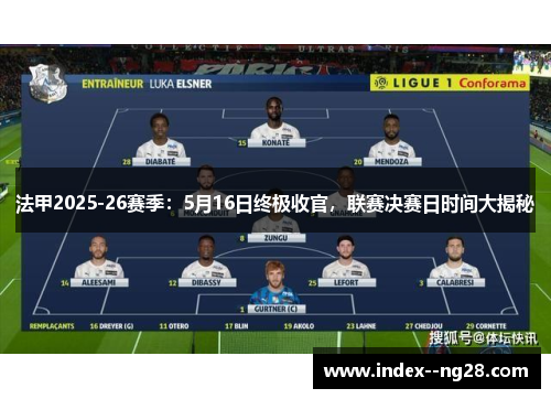 法甲2025-26赛季:5月16日终极收官,联赛决赛日时间大揭秘 法甲2025-26赛季:5月16日终极收官,联赛决赛日时间大揭秘