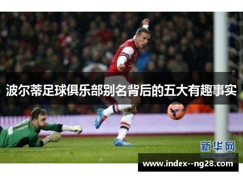 波尔蒂足球俱乐部别名背后的五大有趣事实 波尔蒂足球俱乐部别名背后的五大有趣事实