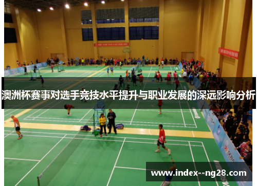 澳洲杯赛事对选手竞技水平提升与职业发展的深远影响分析 澳洲杯赛事对选手竞技水平提升与职业发展的深远影响分析