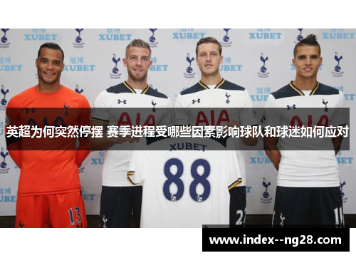 英超为何突然停摆 赛季进程受哪些因素影响球队和球迷如何应对 英超为何突然停摆 赛季进程受哪些因素影响球队和球迷如何应对