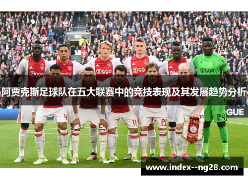 阿贾克斯足球队在五大联赛中的竞技表现及其发展趋势分析 阿贾克斯足球队在五大联赛中的竞技表现及其发展趋势分析