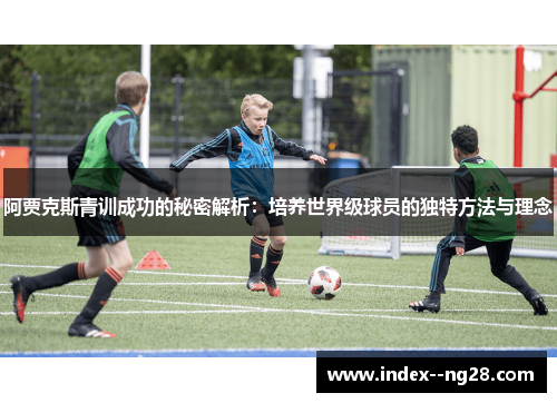 阿贾克斯青训成功的秘密解析:培养世界级球员的独特方法与理念 阿贾克斯青训成功的秘密解析:培养世界级球员的独特方法与理念