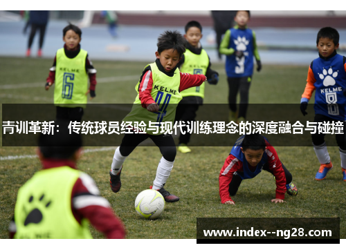 青训革新：传统球员经验与现代训练理念的深度融合与碰撞