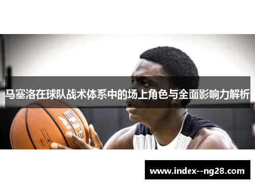 马塞洛在球队战术体系中的场上角色与全面影响力解析 马塞洛在球队战术体系中的场上角色与全面影响力解析