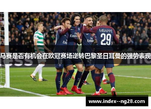 马赛是否有机会在欧冠赛场逆转巴黎圣日耳曼的强势表现