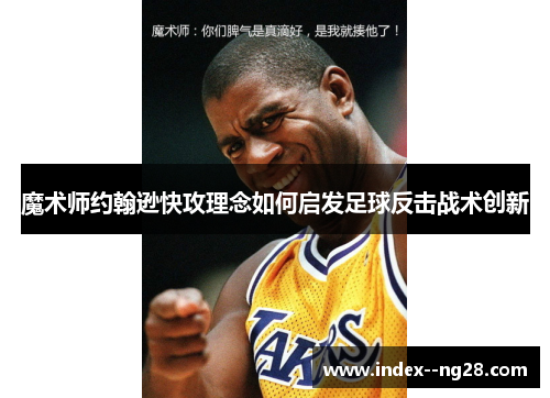 魔术师约翰逊快攻理念如何启发足球反击战术创新