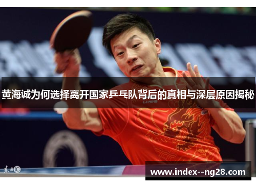 黄海诚为何选择离开国家乒乓队背后的真相与深层原因揭秘
