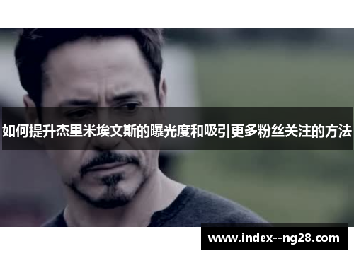 如何提升杰里米埃文斯的曝光度和吸引更多粉丝关注的方法 如何提升杰里米埃文斯的曝光度和吸引更多粉丝关注的方法