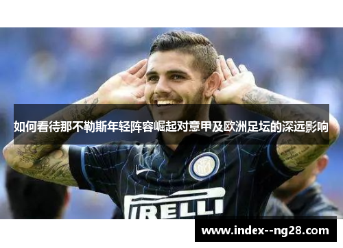 如何看待那不勒斯年轻阵容崛起对意甲及欧洲足坛的深远影响