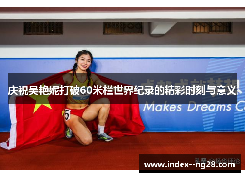 庆祝吴艳妮打破60米栏世界纪录的精彩时刻与意义