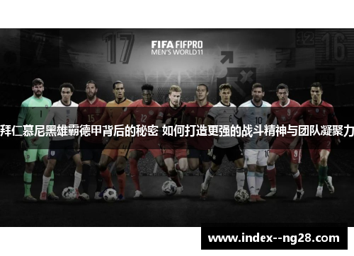 拜仁慕尼黑雄霸德甲背后的秘密 如何打造更强的战斗精神与团队凝聚力
