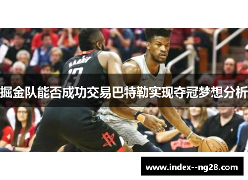 掘金队能否成功交易巴特勒实现夺冠梦想分析 掘金队能否成功交易巴特勒实现夺冠梦想分析