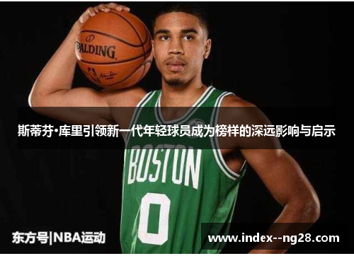 斯蒂芬·库里引领新一代年轻球员成为榜样的深远影响与启示