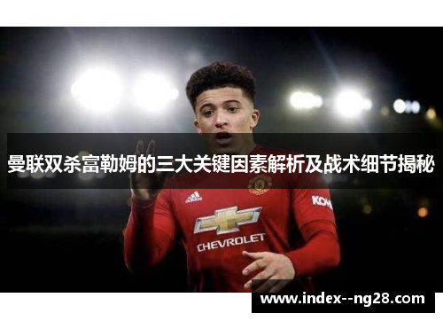 曼联双杀富勒姆的三大关键因素解析及战术细节揭秘 曼联双杀富勒姆的三大关键因素解析及战术细节揭秘