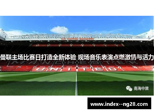 曼联主场比赛日打造全新体验 现场音乐表演点燃激情与活力