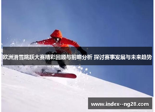 欧洲滑雪跳跃大赛精彩回顾与前瞻分析 探讨赛事发展与未来趋势 欧洲滑雪跳跃大赛精彩回顾与前瞻分析 探讨赛事发展与未来趋势