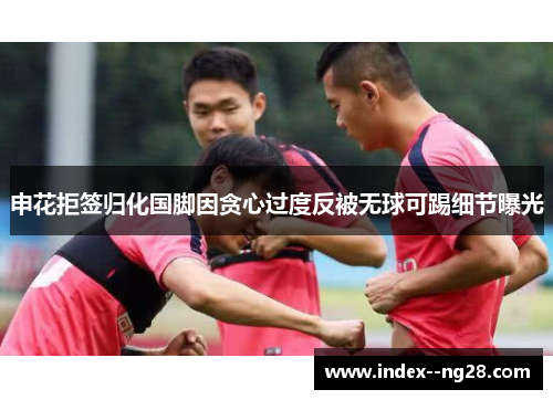 申花拒签归化国脚因贪心过度反被无球可踢细节曝光