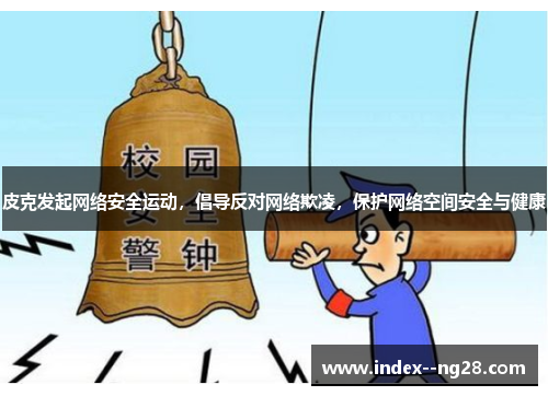 皮克发起网络安全运动,倡导反对网络欺凌,保护网络空间安全与健康 皮克发起网络安全运动,倡导反对网络欺凌,保护网络空间安全与健康
