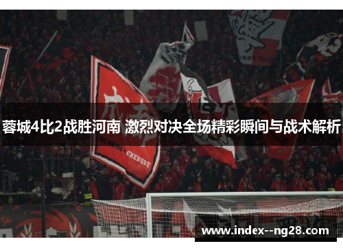 蓉城4比2战胜河南 激烈对决全场精彩瞬间与战术解析